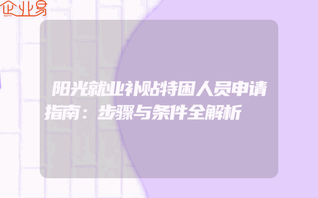 阳光就业补贴特困人员申请指南：步骤与条件全解析