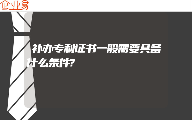 补办专利证书一般需要具备什么条件?