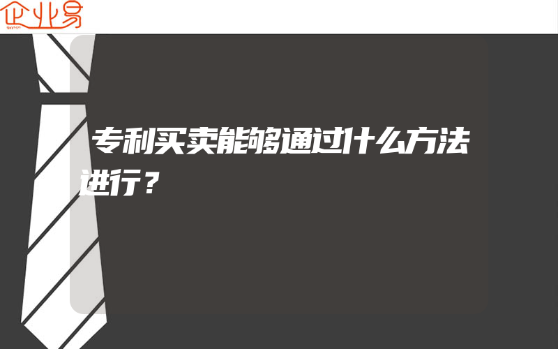 专利买卖能够通过什么方法进行？