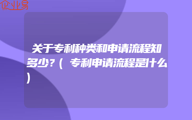 关于专利种类和申请流程知多少？(专利申请流程是什么)