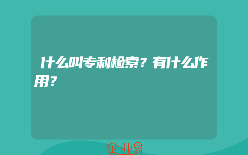 什么叫专利检索？有什么作用？