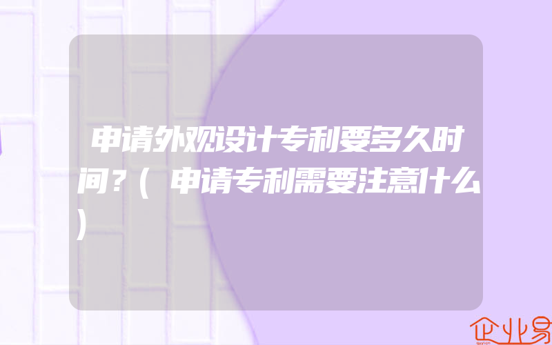 申请外观设计专利要多久时间？(申请专利需要注意什么)