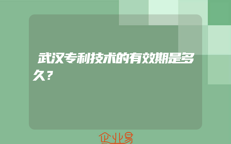 武汉专利技术的有效期是多久？