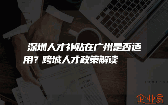 深圳人才补贴在广州是否适用？跨城人才政策解读