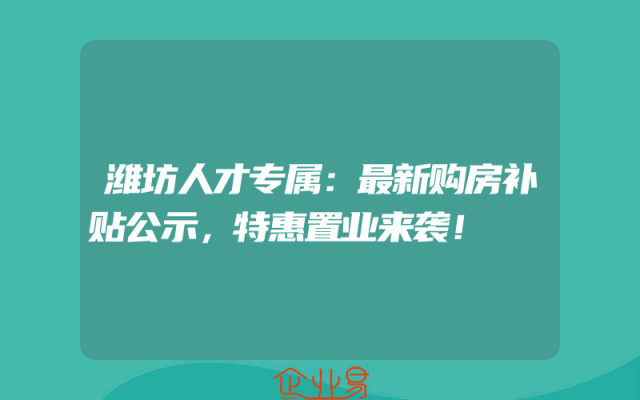 潍坊人才专属：最新购房补贴公示，特惠置业来袭！