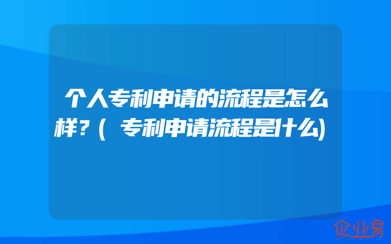 个人专利申请的流程是怎么样？(专利申请流程是什么)