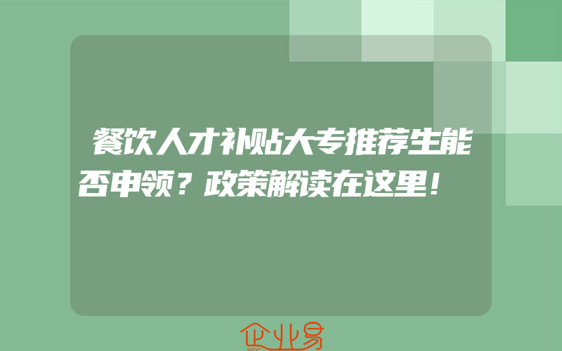 餐饮人才补贴大专推荐生能否申领？政策解读在这里！