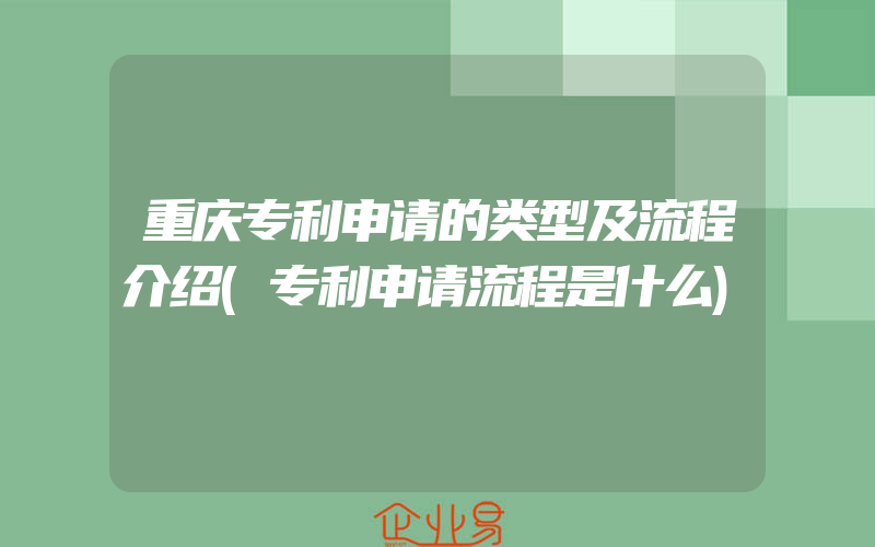 重庆专利申请的类型及流程介绍(专利申请流程是什么)