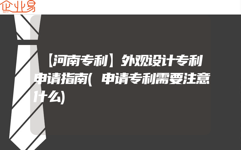 【河南专利】外观设计专利申请指南(申请专利需要注意什么)