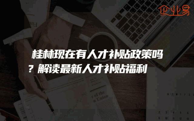桂林现在有人才补贴政策吗？解读最新人才补贴福利