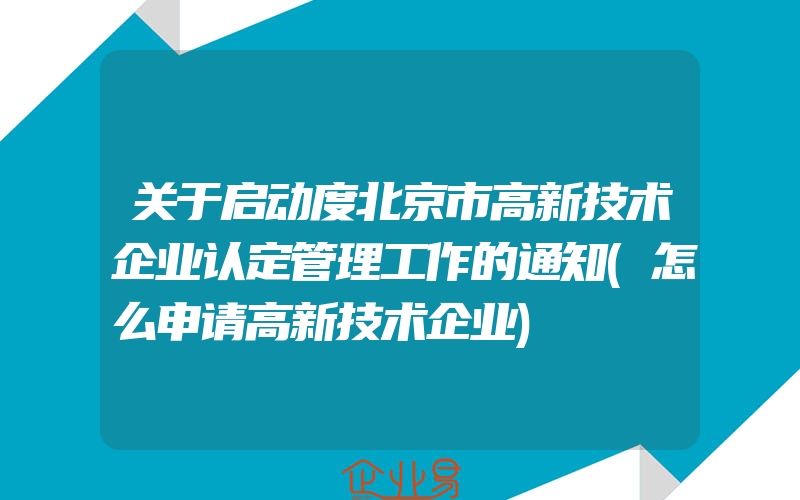 关于启动度北京市高新技术企业认定管理工作的通知(怎么申请高新技术企业)