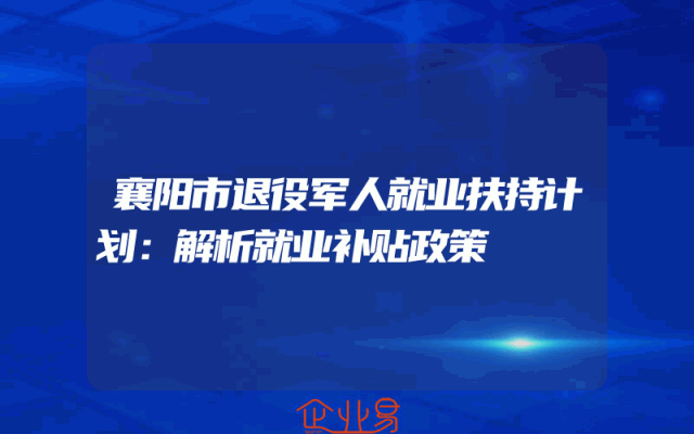 襄阳市退役军人就业扶持计划：解析就业补贴政策