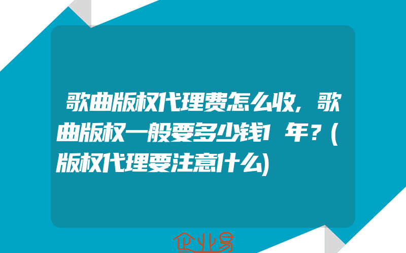 歌曲版权代理费怎么收,歌曲版权一般要多少钱1年？(版权代理要注意什么)