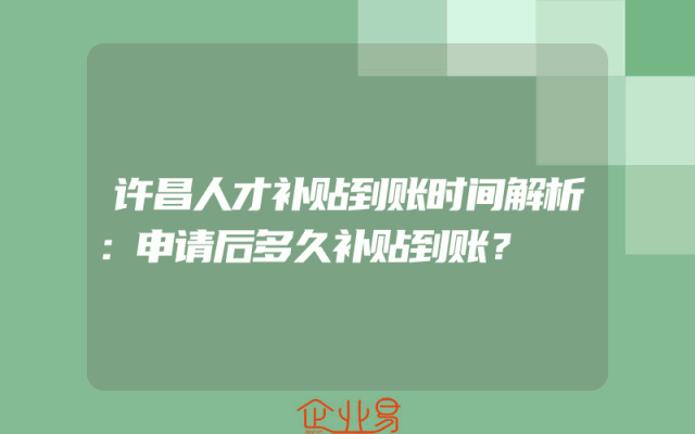 许昌人才补贴到账时间解析：申请后多久补贴到账？