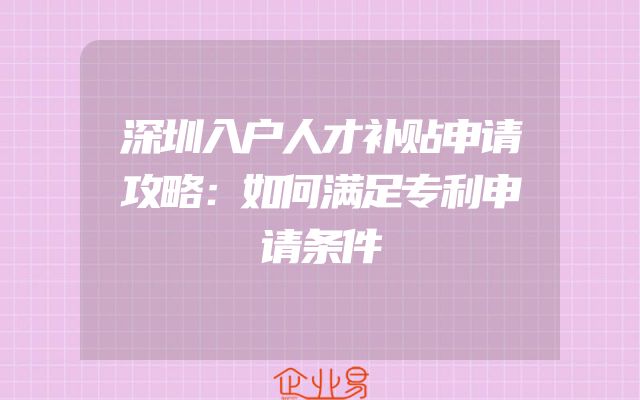 深圳入户人才补贴申请攻略：如何满足专利申请条件