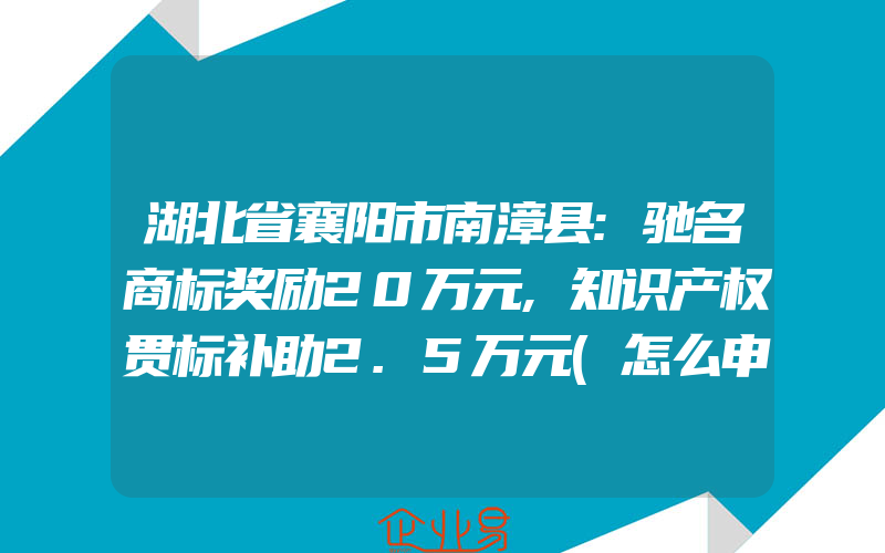 湖北省襄阳市南漳县:驰名商标奖励20万元,知识产权贯标补助2.5万元(怎么申请贯标)