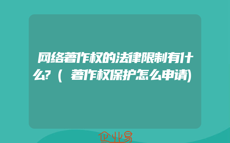 网络著作权的法律限制有什么?(著作权保护怎么申请)