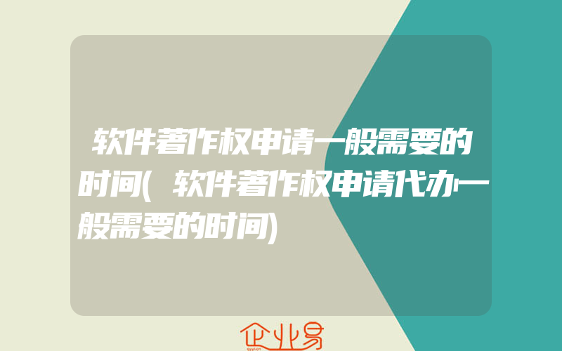 软件著作权申请一般需要的时间(软件著作权申请代办一般需要的时间)