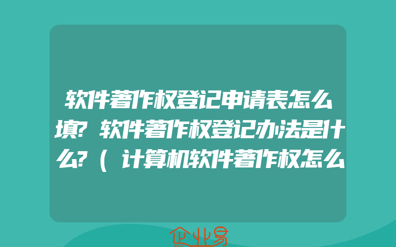 软件著作权登记申请表怎么填?软件著作权登记办法是什么?(计算机软件著作权怎么申请)