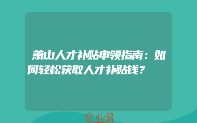 萧山人才补贴申领指南：如何轻松获取人才补贴钱？
