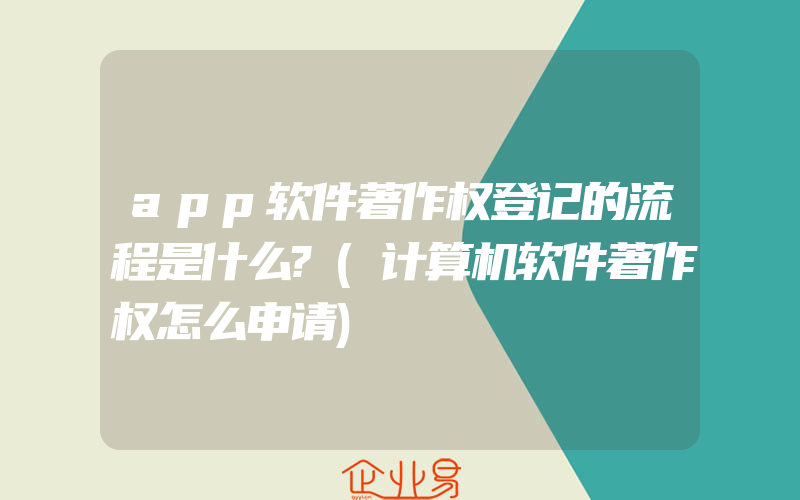 app软件著作权登记的流程是什么?(计算机软件著作权怎么申请)