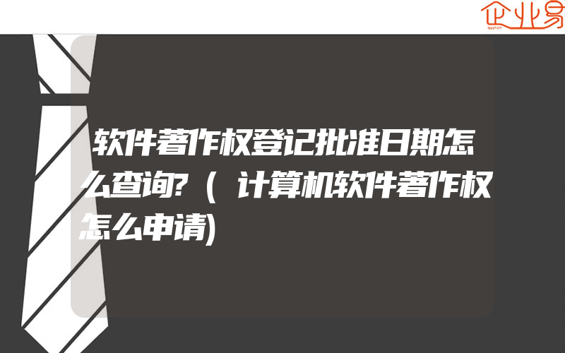 软件著作权登记批准日期怎么查询?(计算机软件著作权怎么申请)