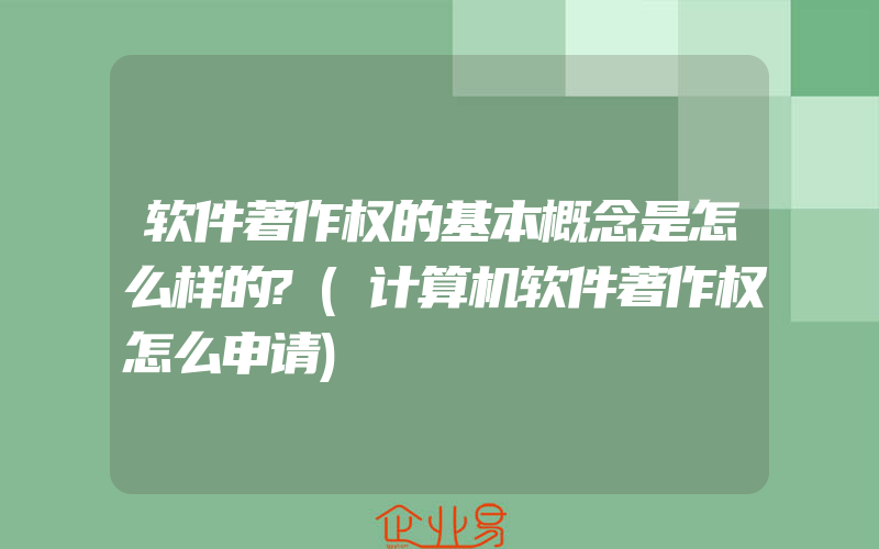 软件著作权的基本概念是怎么样的?(计算机软件著作权怎么申请)