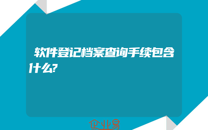 软件登记档案查询手续包含什么?