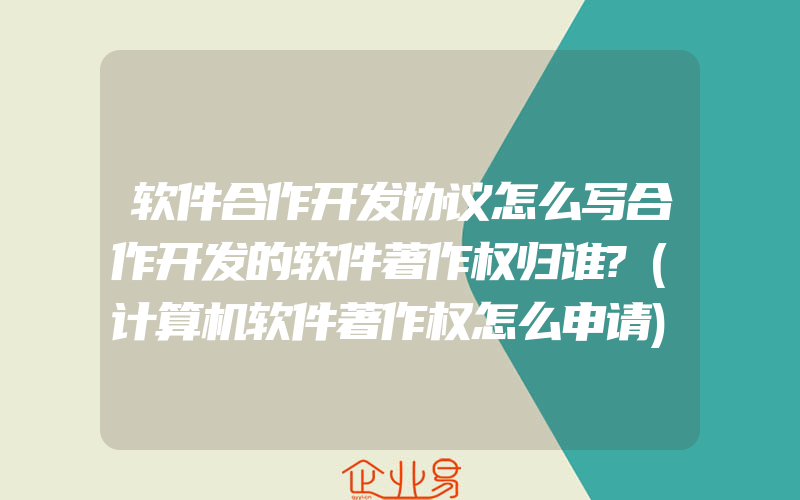 软件合作开发协议怎么写合作开发的软件著作权归谁?(计算机软件著作权怎么申请)