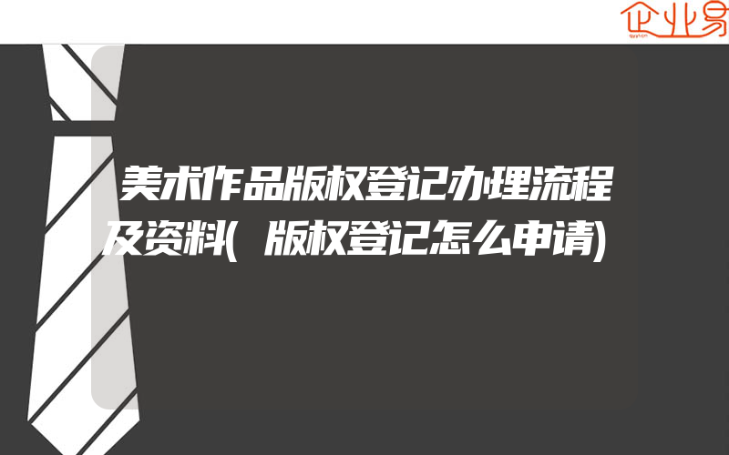 美术作品版权登记办理流程及资料(版权登记怎么申请)