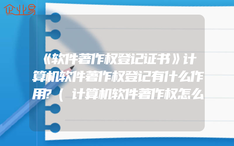 《软件著作权登记证书》计算机软件著作权登记有什么作用?(计算机软件著作权怎么申请)