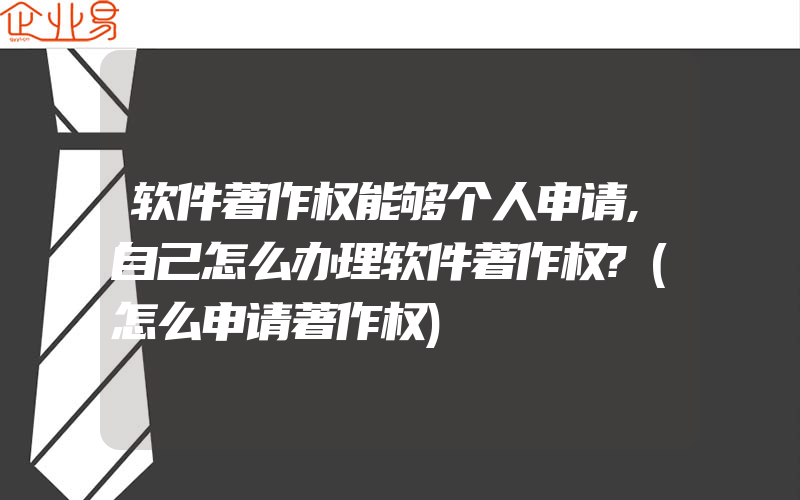 软件著作权能够个人申请,自己怎么办理软件著作权?(怎么申请著作权)