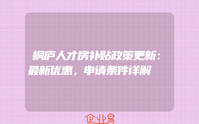 桐庐人才房补贴政策更新：最新优惠，申请条件详解