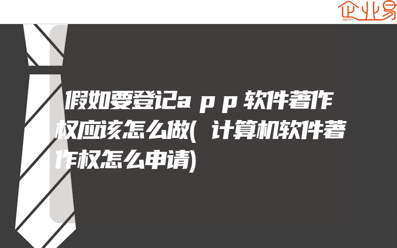 假如要登记app软件著作权应该怎么做(计算机软件著作权怎么申请)