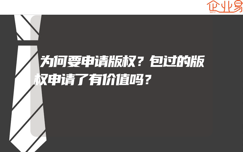 为何要申请版权？包过的版权申请了有价值吗？