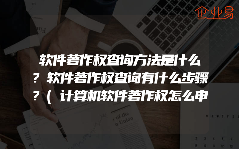 软件著作权查询方法是什么?软件著作权查询有什么步骤?(计算机软件著作权怎么申请)