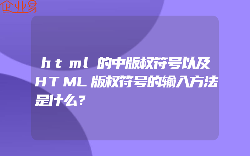 html的中版权符号以及HTML版权符号的输入方法是什么？