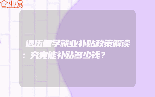 退伍复学就业补贴政策解读：究竟能补贴多少钱？