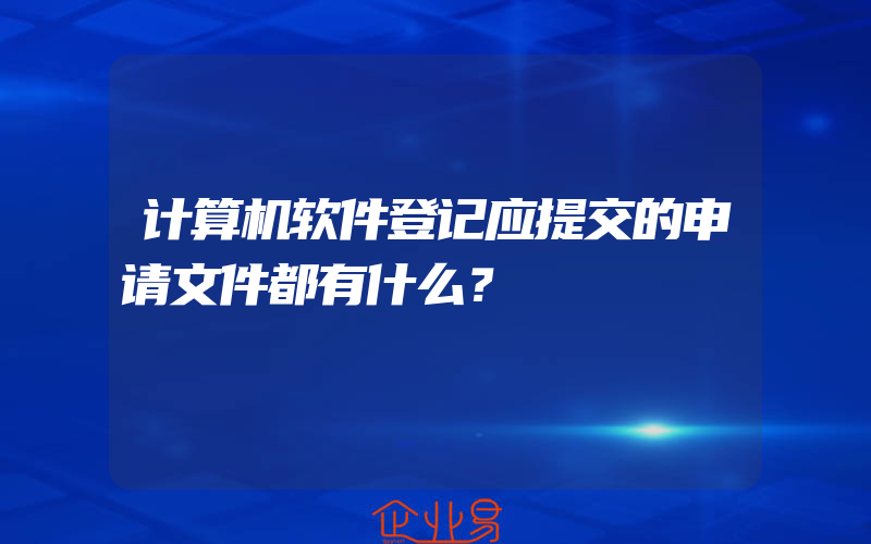 计算机软件登记应提交的申请文件都有什么？