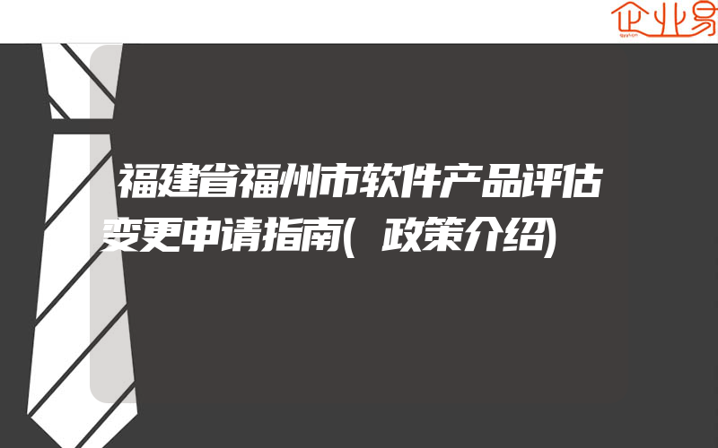 福建省福州市软件产品评估变更申请指南(政策介绍)