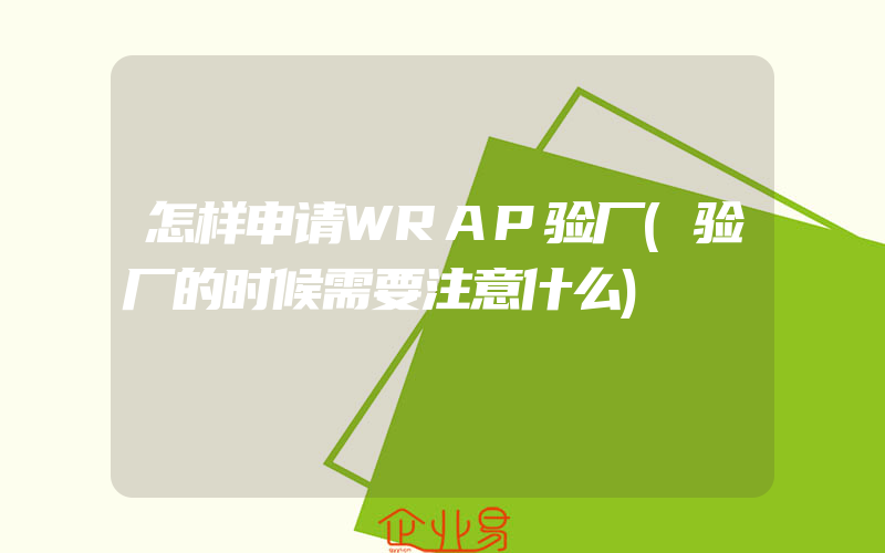 怎样申请WRAP验厂(验厂的时候需要注意什么)