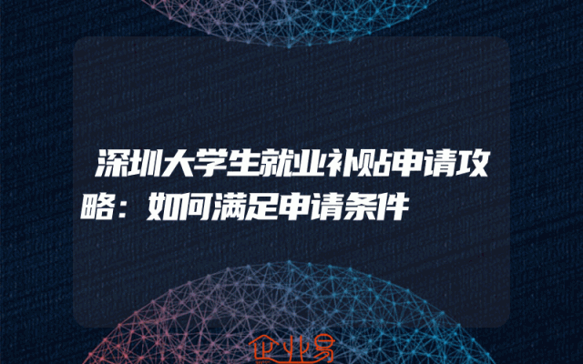深圳大学生就业补贴申请攻略：如何满足申请条件