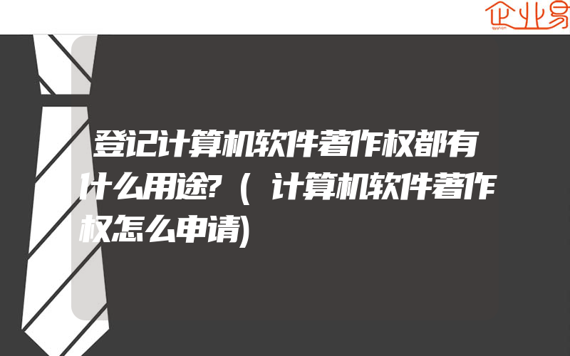 登记计算机软件著作权都有什么用途?(计算机软件著作权怎么申请)