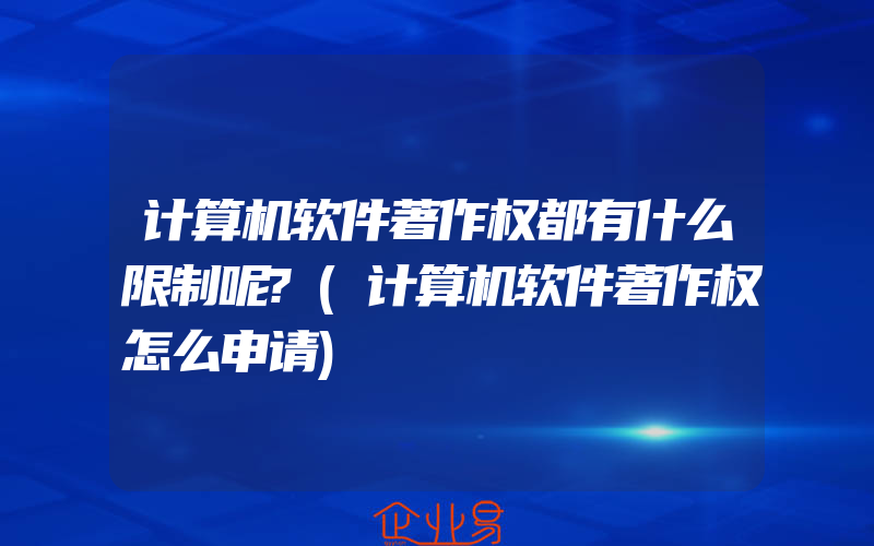 计算机软件著作权都有什么限制呢?(计算机软件著作权怎么申请)