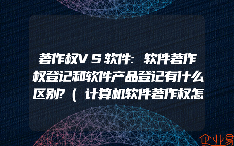 著作权VS软件:软件著作权登记和软件产品登记有什么区别?(计算机软件著作权怎么申请)