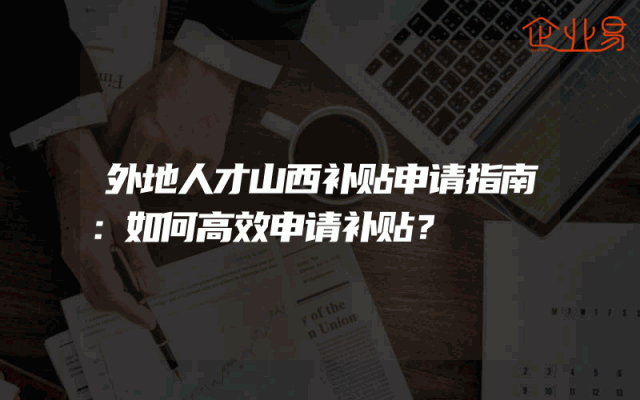 外地人才山西补贴申请指南：如何高效申请补贴？