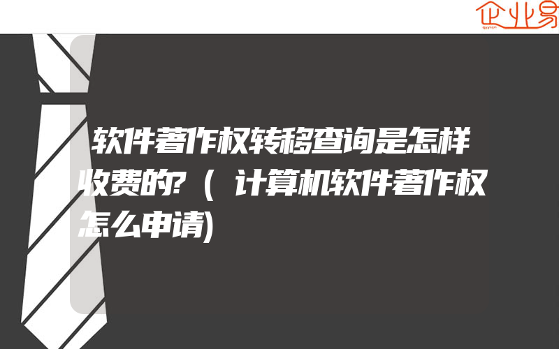 软件著作权转移查询是怎样收费的?(计算机软件著作权怎么申请)