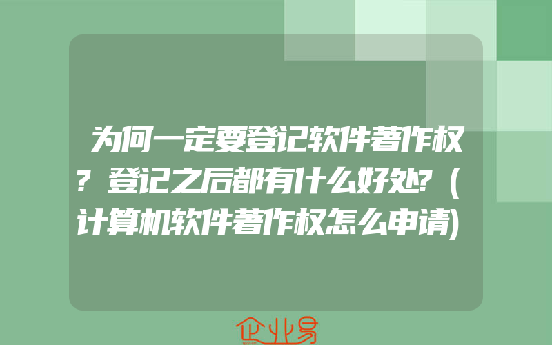 为何一定要登记软件著作权?登记之后都有什么好处?(计算机软件著作权怎么申请)