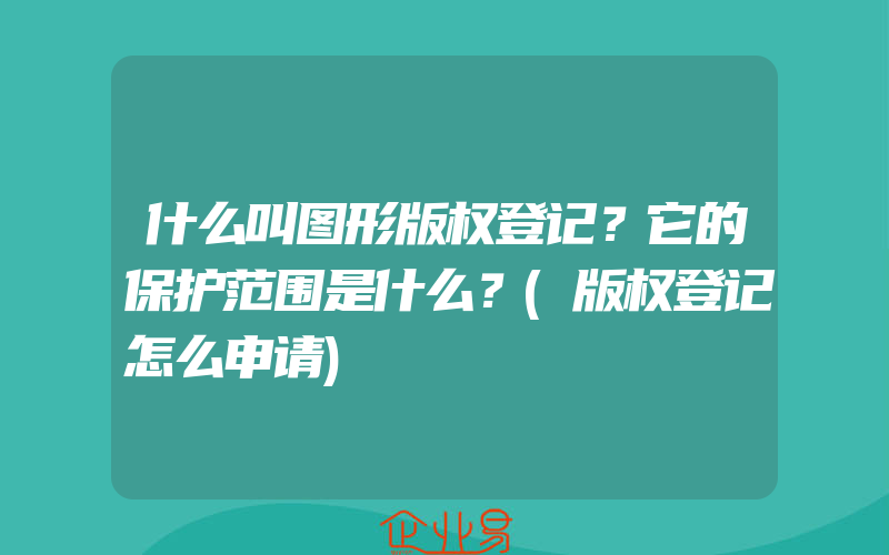 什么叫图形版权登记？它的保护范围是什么？(版权登记怎么申请)