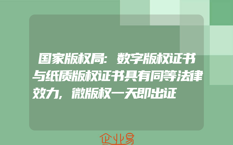 国家版权局:数字版权证书与纸质版权证书具有同等法律效力,微版权一天即出证